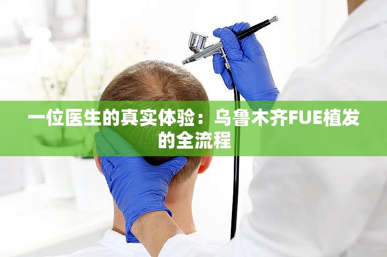 一位医生的真实体验：乌鲁木齐FUE植发的全流程