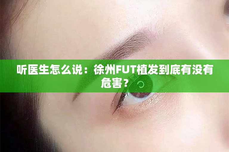 听医生怎么说：徐州FUT植发到底有没有危害？