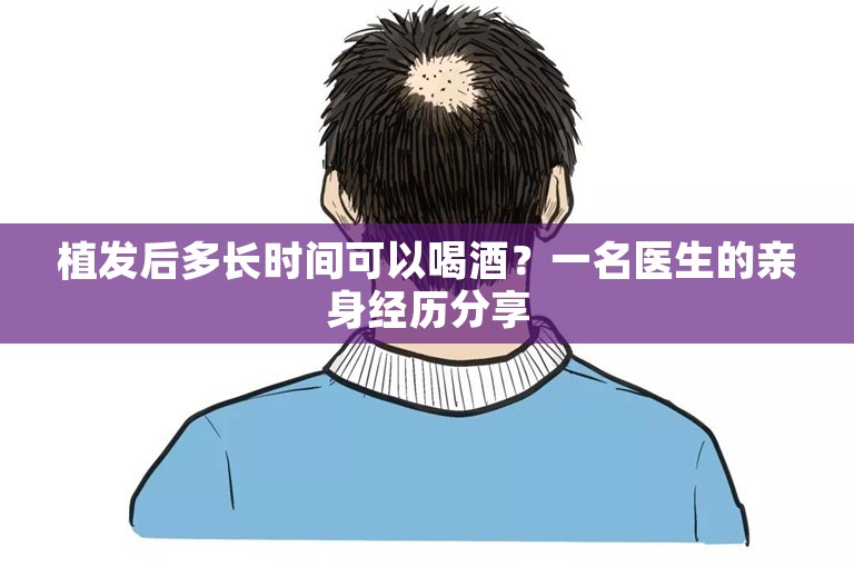 植发后多长时间可以喝酒？一名医生的亲身经历分享