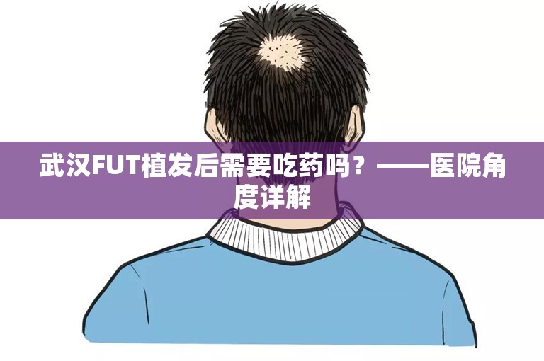 武汉FUT植发后需要吃药吗？——医院角度详解