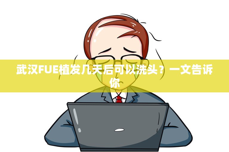 武汉FUE植发几天后可以洗头？一文告诉你