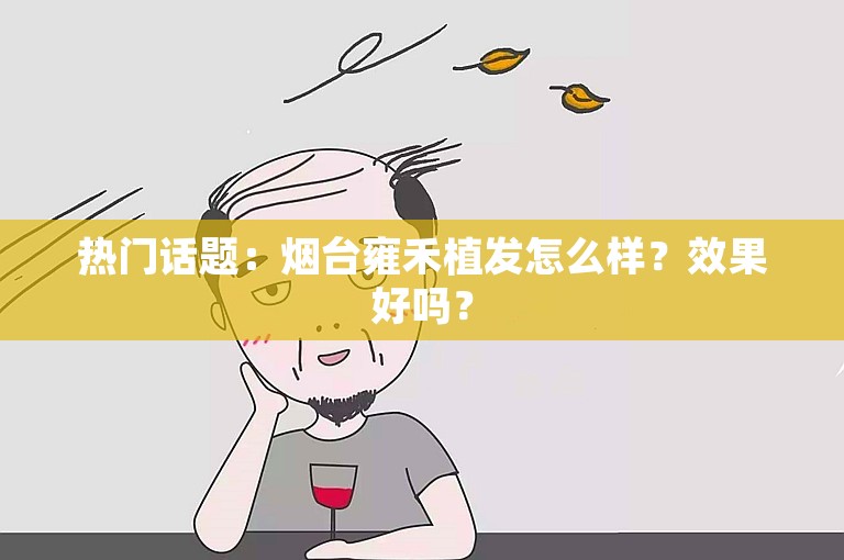 热门话题：烟台雍禾植发怎么样？效果好吗？