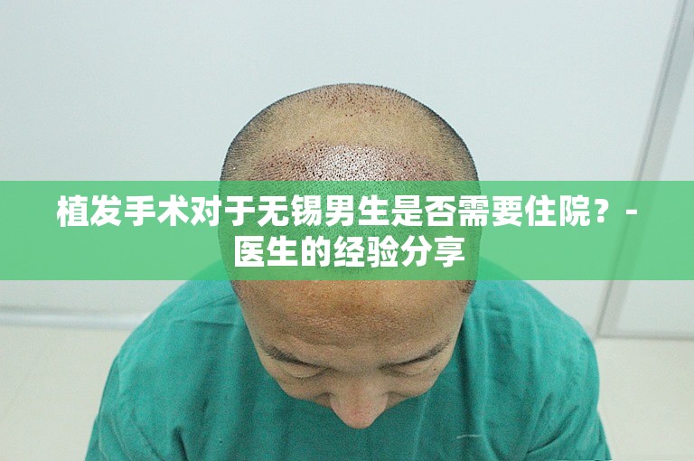 植发手术对于无锡男生是否需要住院？-医生的经验分享