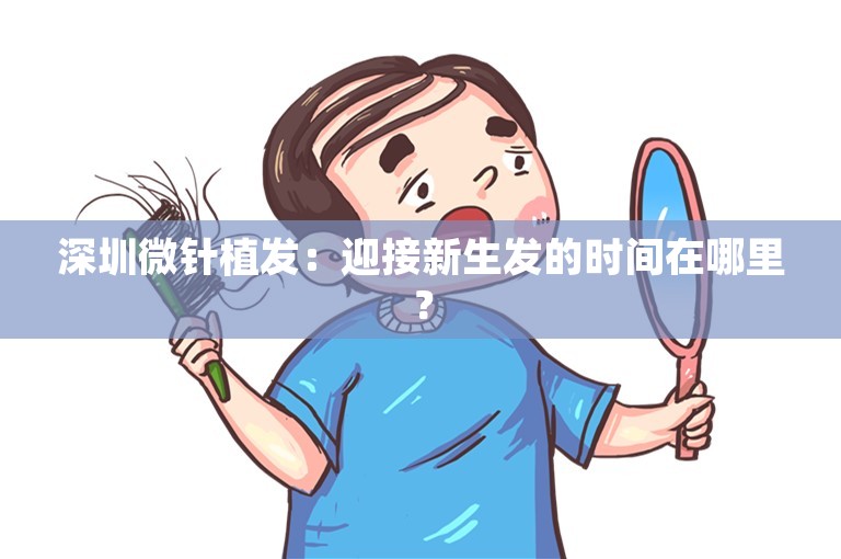 深圳微针植发：迎接新生发的时间在哪里？