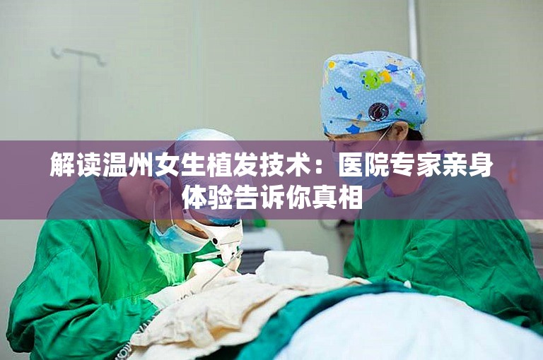 解读温州女生植发技术：医院专家亲身体验告诉你真相