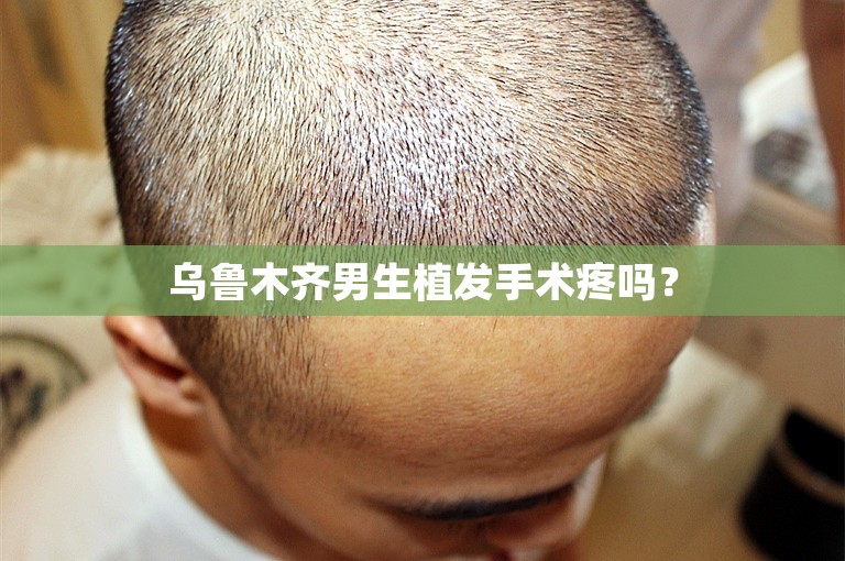 乌鲁木齐男生植发手术疼吗？