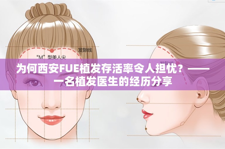 为何西安FUE植发存活率令人担忧？——一名植发医生的经历分享