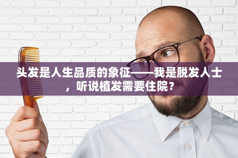 头发是人生品质的象征——我是脱发人士，听说植发需要住院？