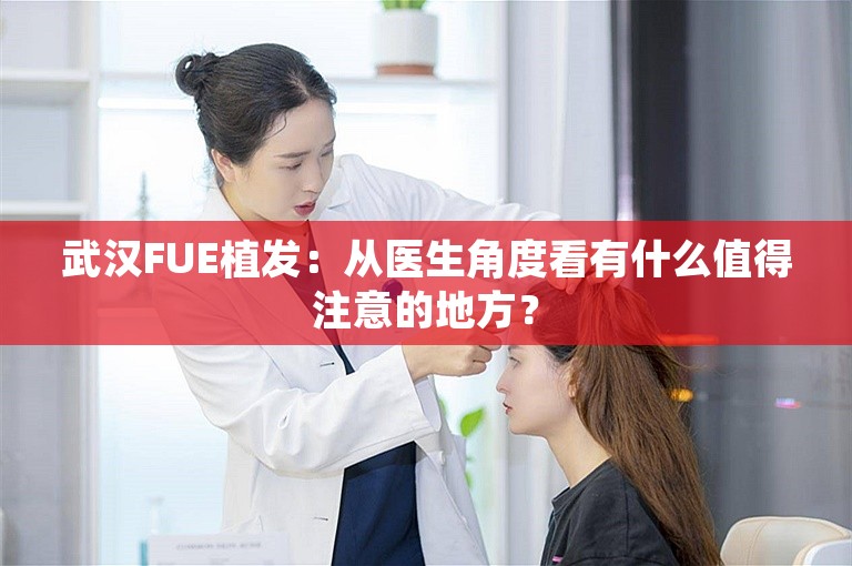 武汉FUE植发：从医生角度看有什么值得注意的地方？