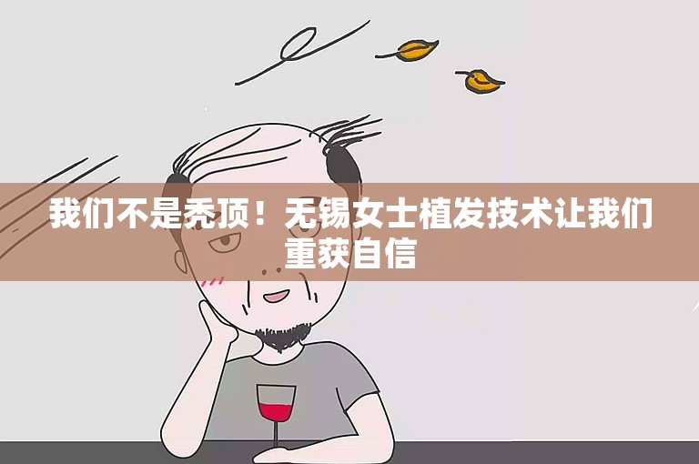 我们不是秃顶！无锡女士植发技术让我们重获自信