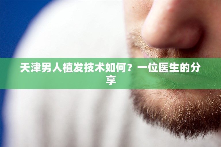 天津男人植发技术如何？一位医生的分享