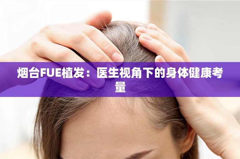 烟台FUE植发：医生视角下的身体健康考量