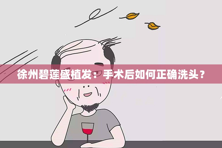 徐州碧莲盛植发：手术后如何正确洗头？