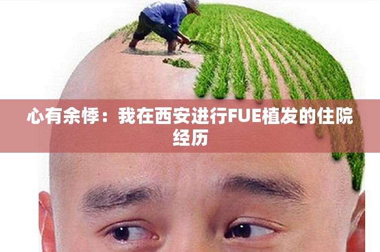 心有余悸：我在西安进行FUE植发的住院经历