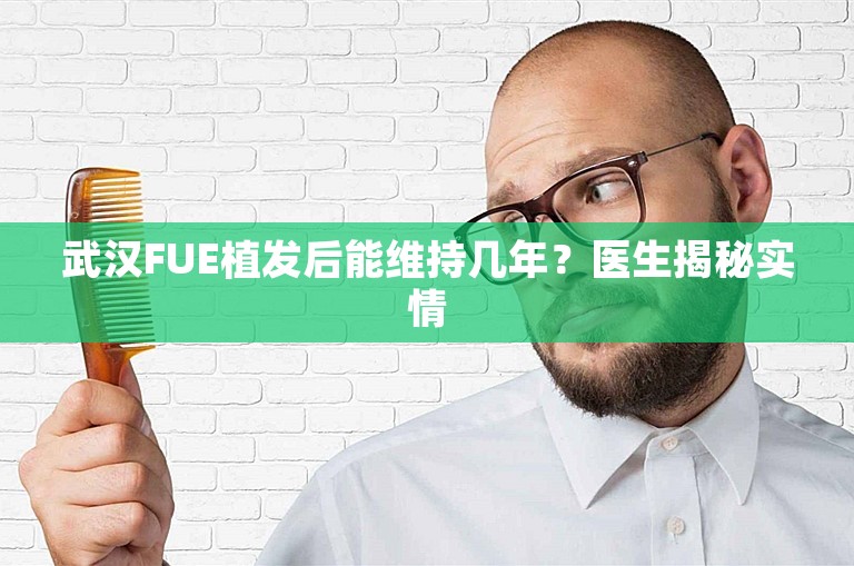 武汉FUE植发后能维持几年？医生揭秘实情