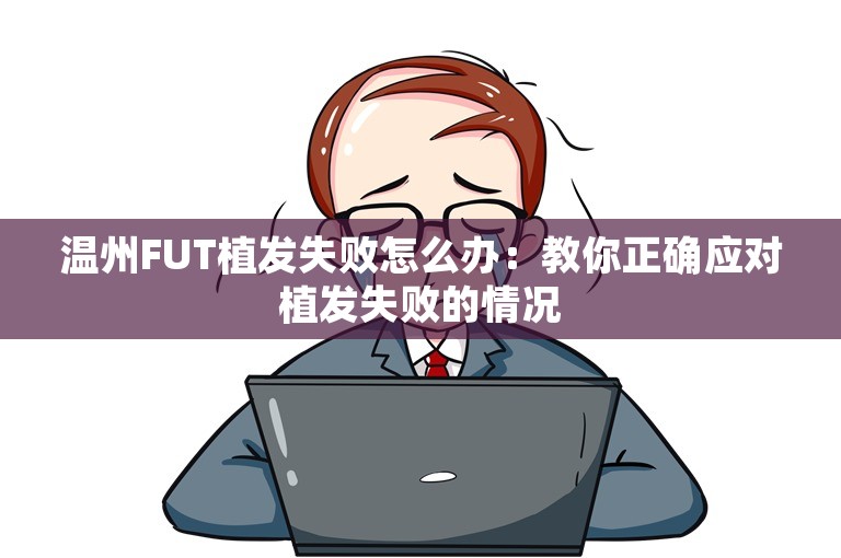 温州FUT植发失败怎么办：教你正确应对植发失败的情况