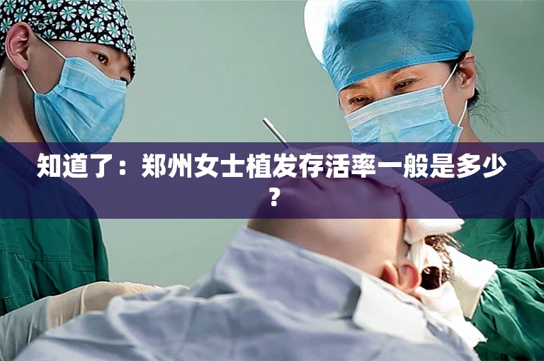 知道了：郑州女士植发存活率一般是多少？