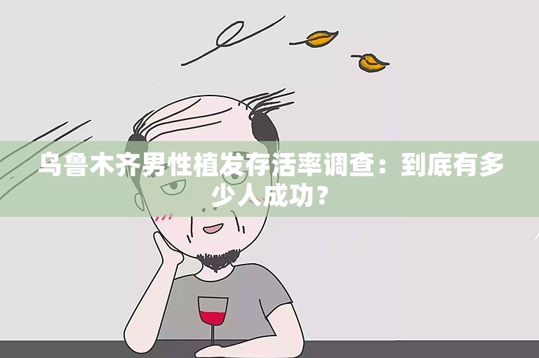 乌鲁木齐男性植发存活率调查：到底有多少人成功？