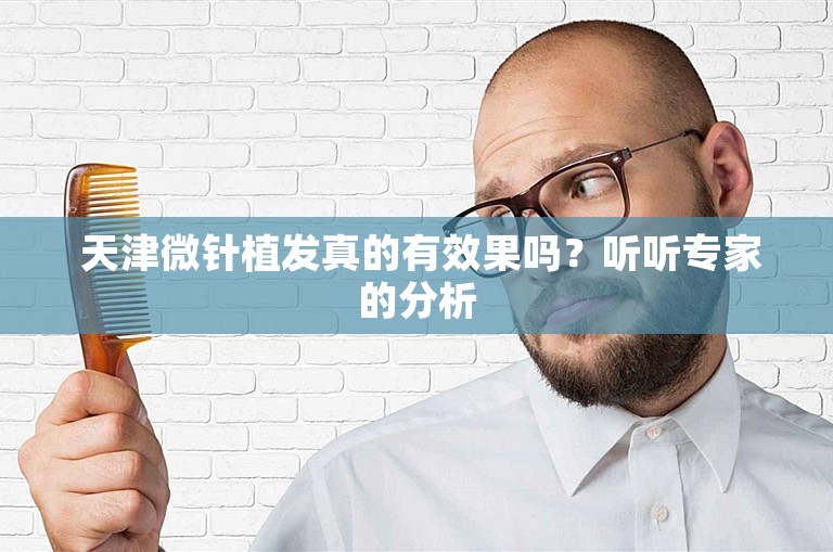  天津微针植发真的有效果吗？听听专家的分析