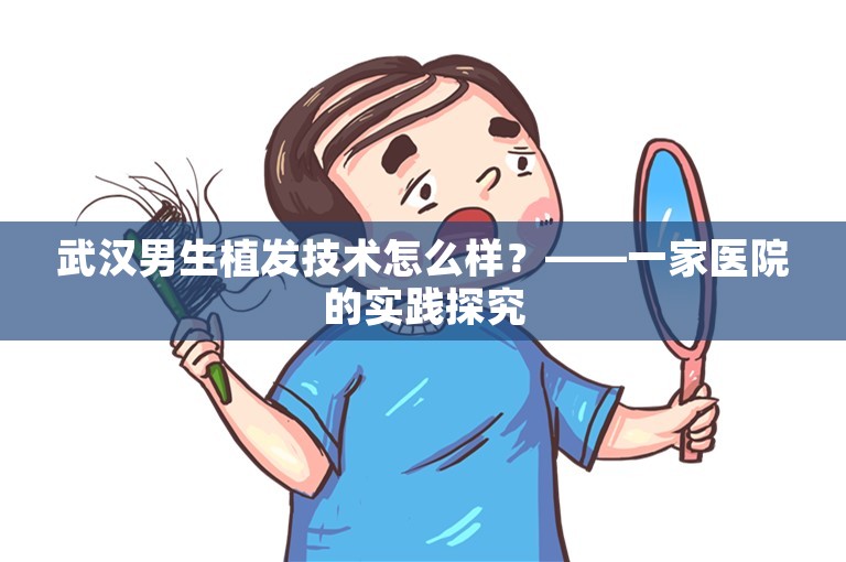 武汉男生植发技术怎么样？——一家医院的实践探究