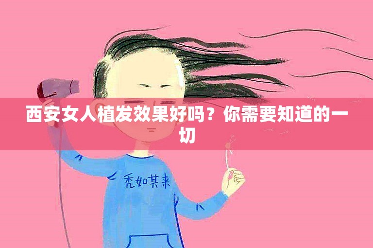 西安女人植发效果好吗？你需要知道的一切