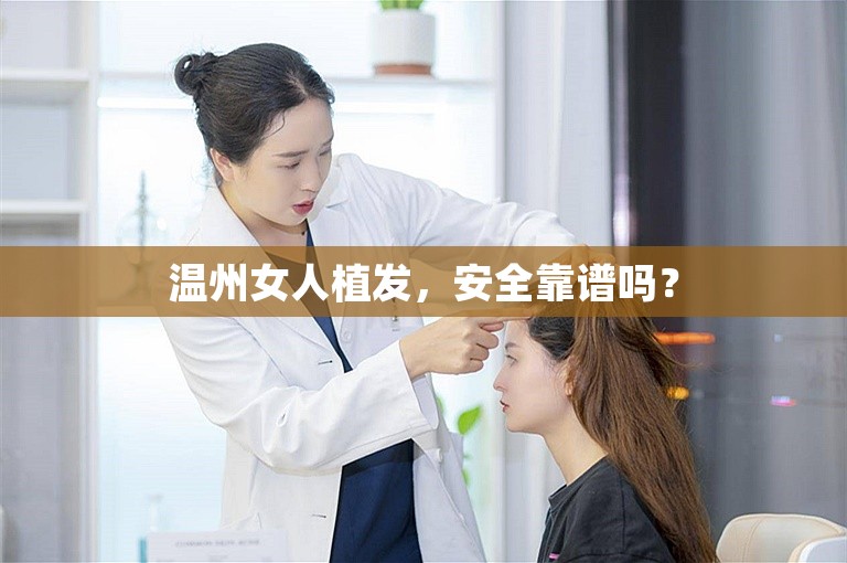 温州女人植发，安全靠谱吗？