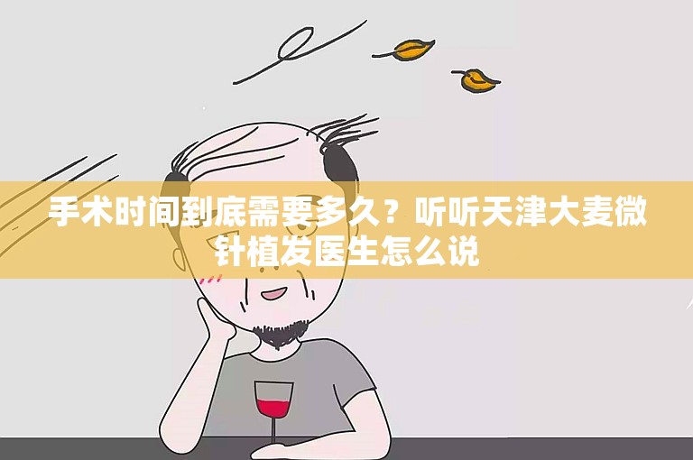 手术时间到底需要多久？听听天津大麦微针植发医生怎么说