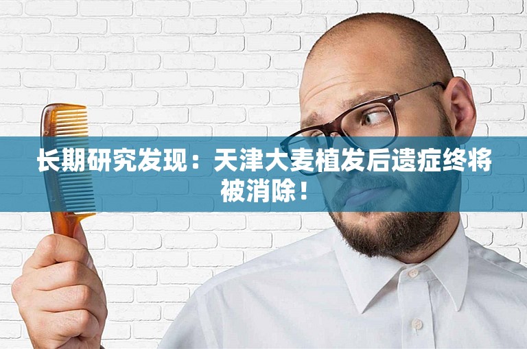 长期研究发现：天津大麦植发后遗症终将被消除！