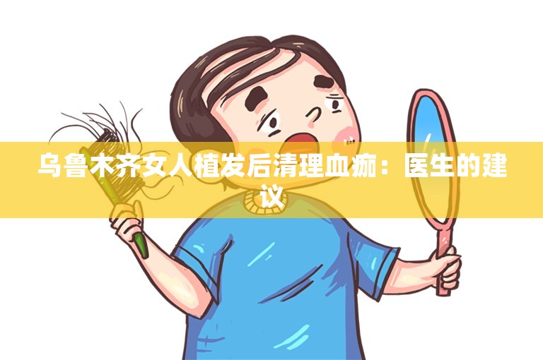 乌鲁木齐女人植发后清理血痂：医生的建议