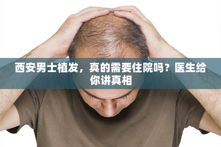 西安男士植发，真的需要住院吗？医生给你讲真相