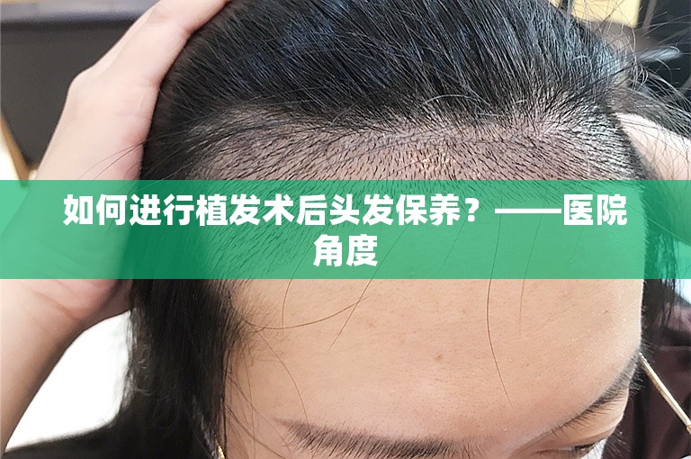 如何进行植发术后头发保养？——医院角度