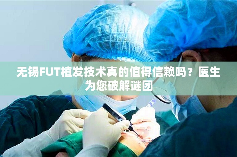 无锡FUT植发技术真的值得信赖吗？医生为您破解谜团