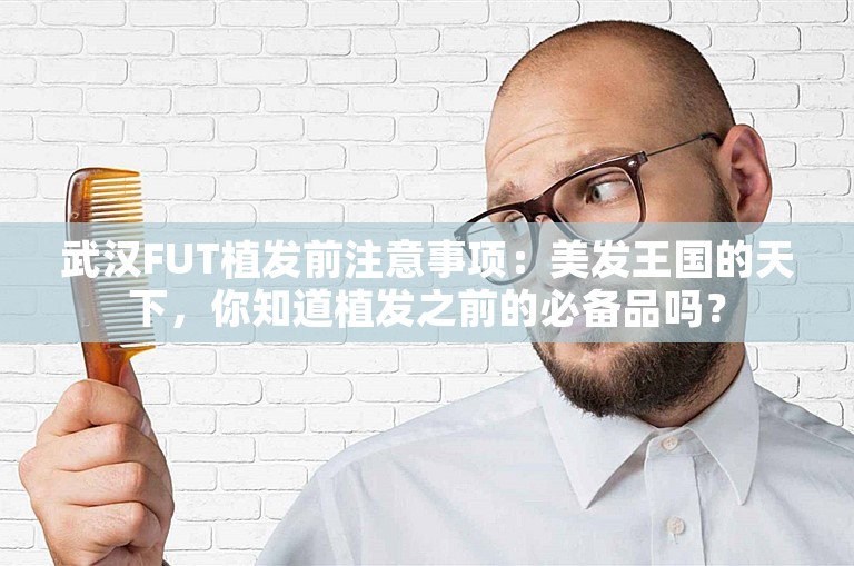 武汉FUT植发前注意事项：美发王国的天下，你知道植发之前的必备品吗？