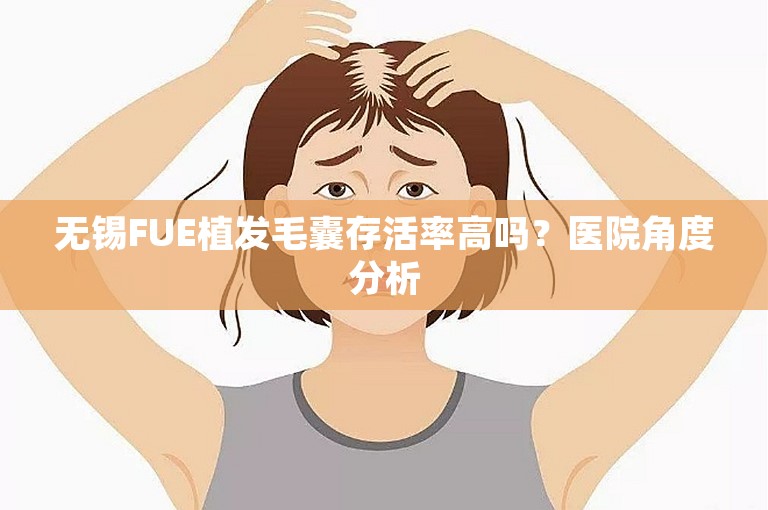 无锡FUE植发毛囊存活率高吗？医院角度分析