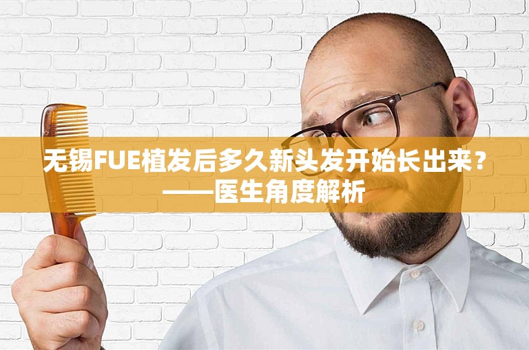 无锡FUE植发后多久新头发开始长出来？——医生角度解析