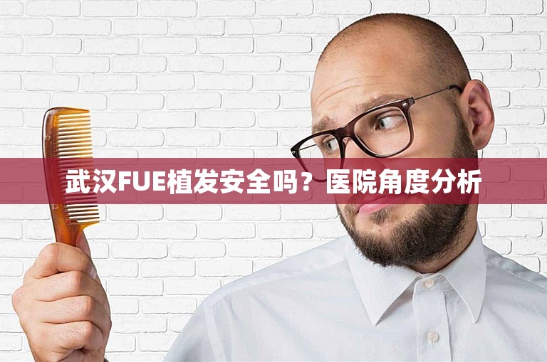 武汉FUE植发安全吗？医院角度分析