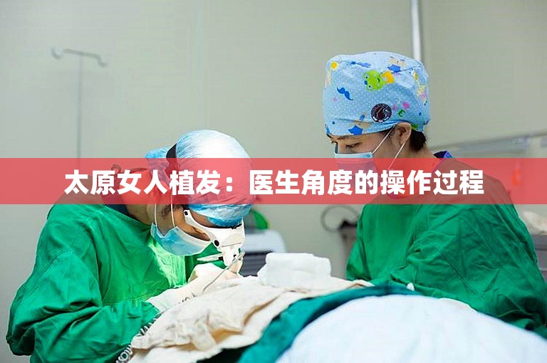 太原女人植发：医生角度的操作过程