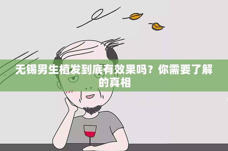 无锡男生植发到底有效果吗？你需要了解的真相