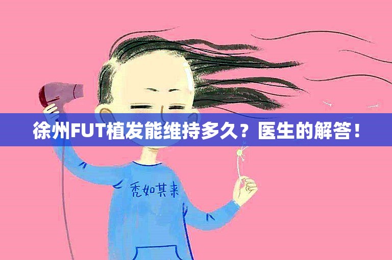 徐州FUT植发能维持多久？医生的解答！