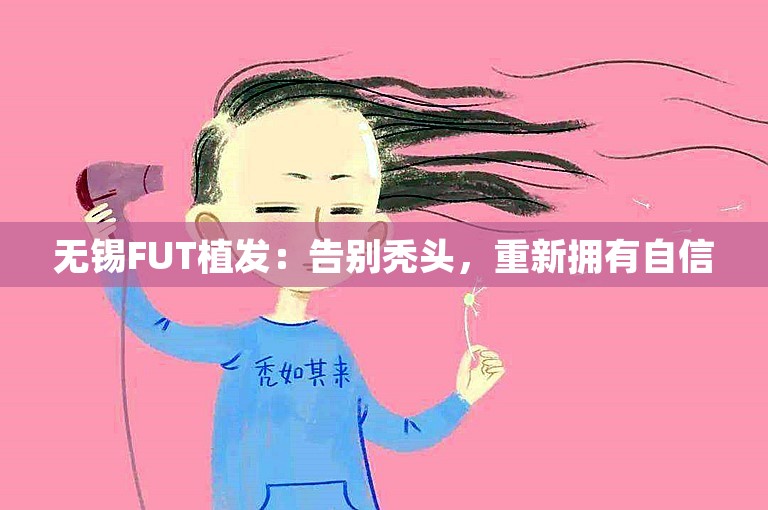 无锡FUT植发：告别秃头，重新拥有自信