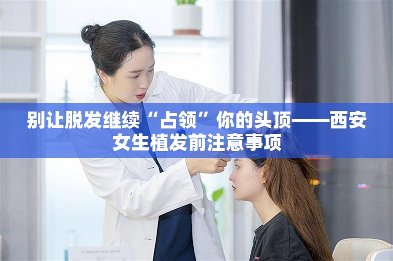 别让脱发继续“占领”你的头顶——西安女生植发前注意事项