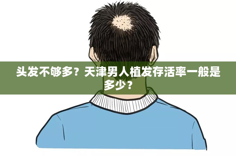 头发不够多？天津男人植发存活率一般是多少？