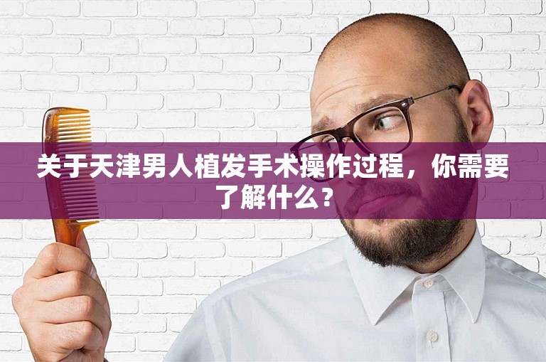 关于天津男人植发手术操作过程，你需要了解什么？