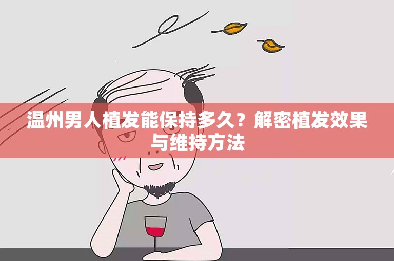 温州男人植发能保持多久？解密植发效果与维持方法