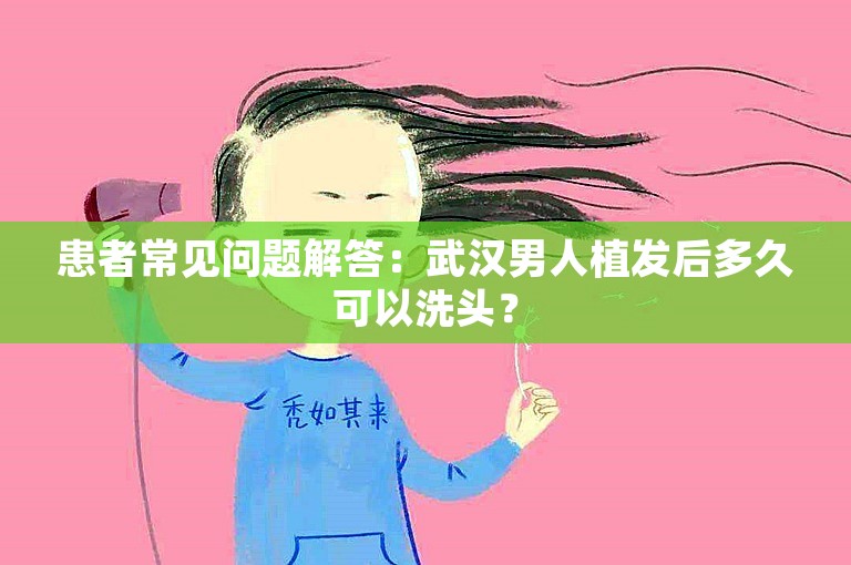 患者常见问题解答：武汉男人植发后多久可以洗头？