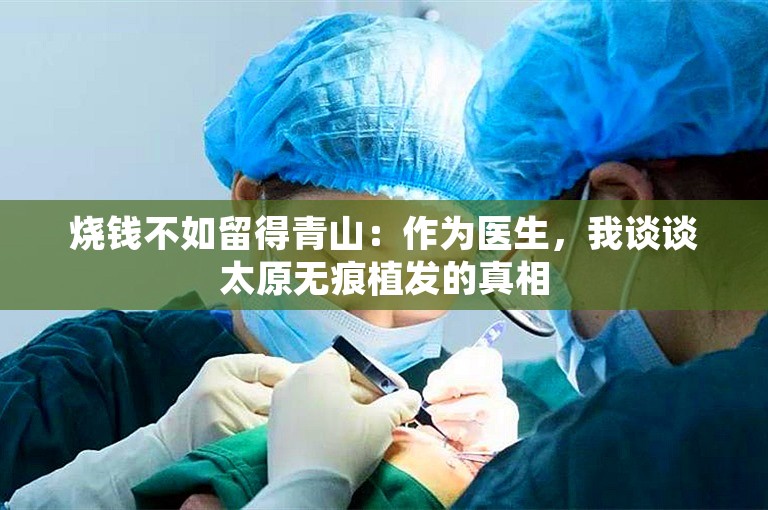 烧钱不如留得青山：作为医生，我谈谈太原无痕植发的真相