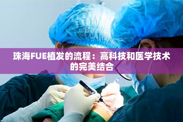 珠海FUE植发的流程：高科技和医学技术的完美结合