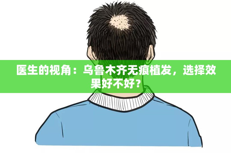 医生的视角：乌鲁木齐无痕植发，选择效果好不好？