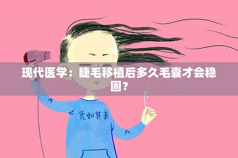 现代医学：睫毛移植后多久毛囊才会稳固？