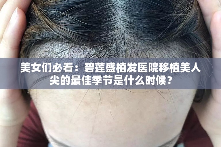 美女们必看：碧莲盛植发医院移植美人尖的最佳季节是什么时候？